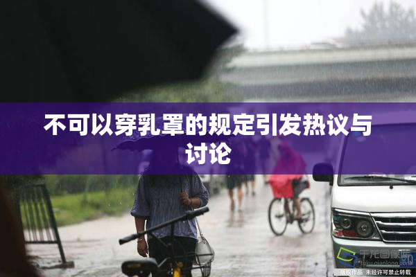 不可以穿乳罩的规定引发热议与讨论