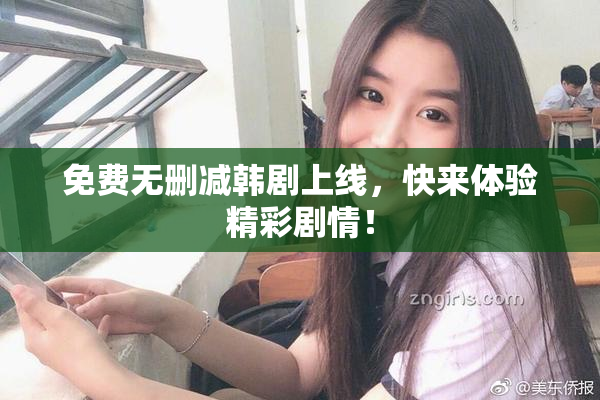 免费无删减韩剧上线，快来体验精彩剧情！