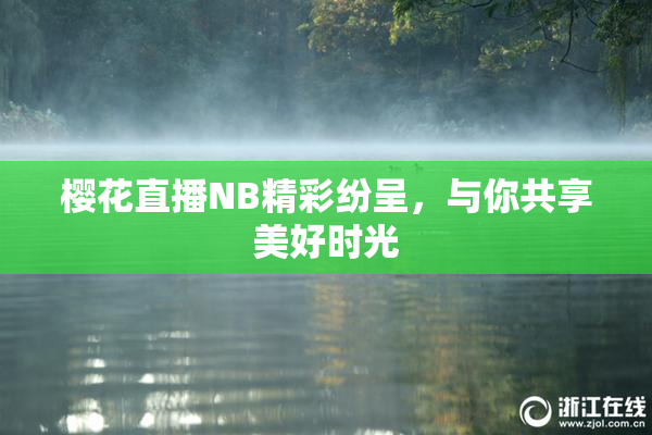 樱花直播NB精彩纷呈，与你共享美好时光