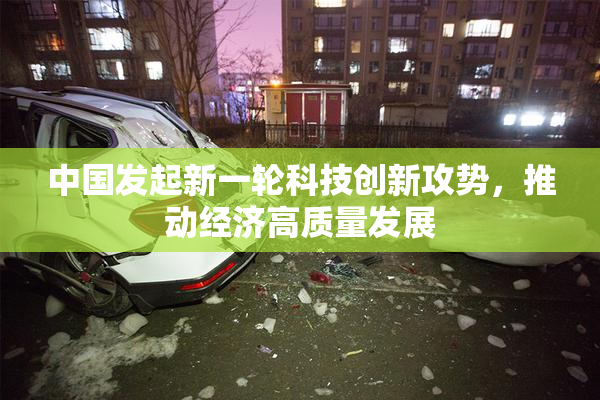 中国发起新一轮科技创新攻势，推动经济高质量发展