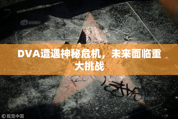 DVA遭遇神秘危机，未来面临重大挑战