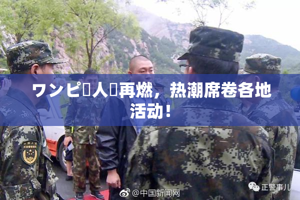 ワンピー人気再燃，热潮席卷各地活动！