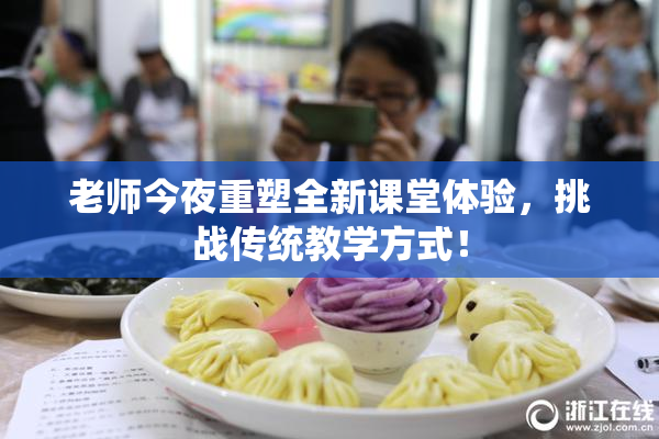老师今夜重塑全新课堂体验，挑战传统教学方式！
