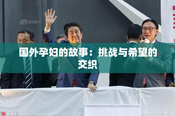 国外孕妇的故事：挑战与希望的交织