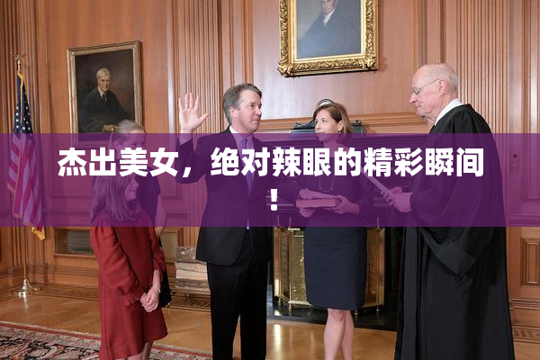 杰出美女，绝对辣眼的精彩瞬间！