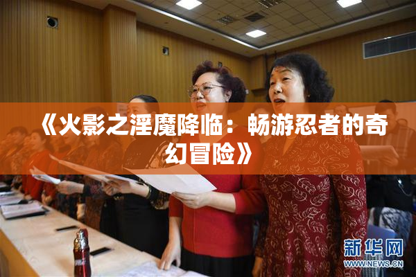 《火影之淫魔降临：畅游忍者的奇幻冒险》