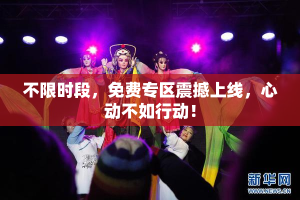 不限时段，免费专区震撼上线，心动不如行动！