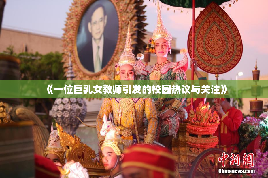 《一位巨乳女教师引发的校园热议与关注》