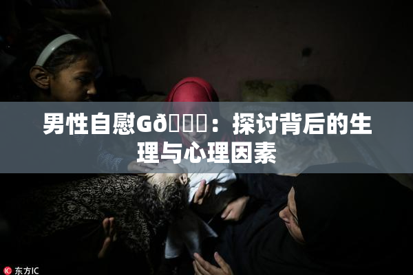 男性自慰G🈚：探讨背后的生理与心理因素