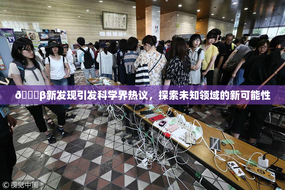 🔞β新发现引发科学界热议，探索未知领域的新可能性
