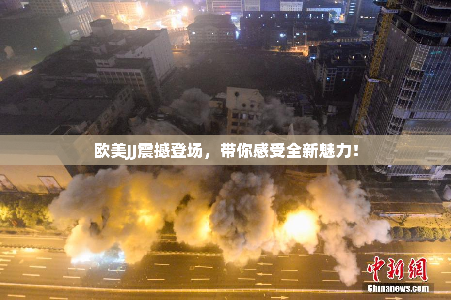 欧美JJ震撼登场，带你感受全新魅力！