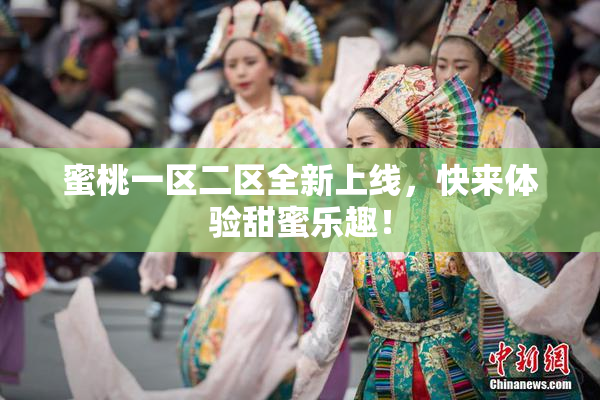蜜桃一区二区全新上线，快来体验甜蜜乐趣！