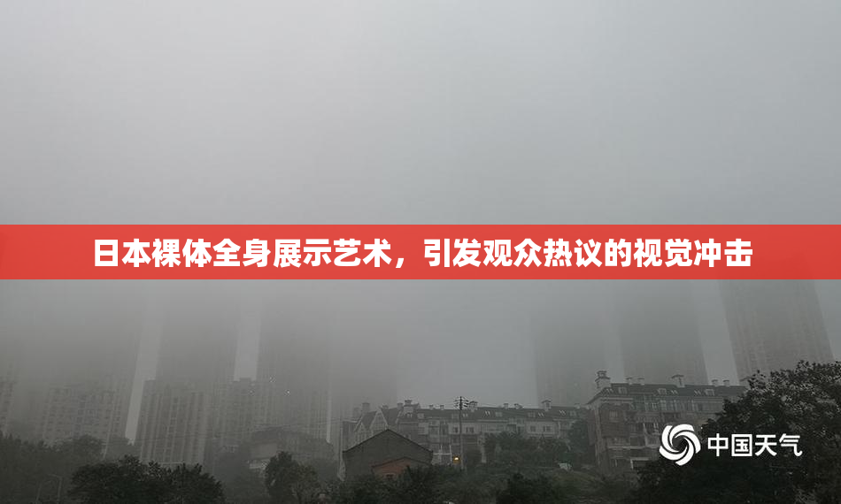 日本裸体全身展示艺术，引发观众热议的视觉冲击
