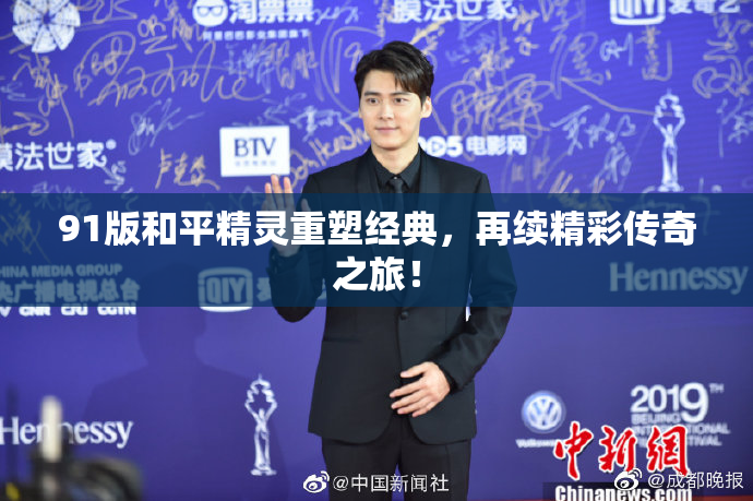91版和平精灵重塑经典，再续精彩传奇之旅！