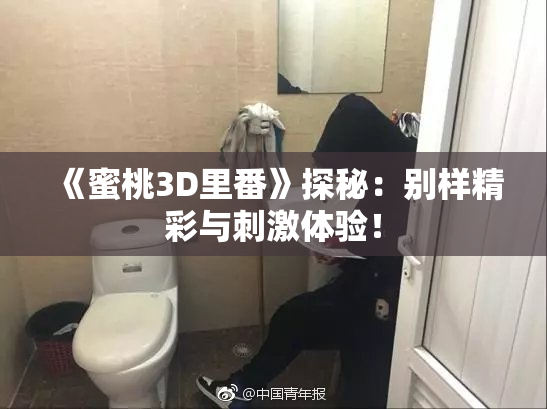 《蜜桃3D里番》探秘：别样精彩与刺激体验！