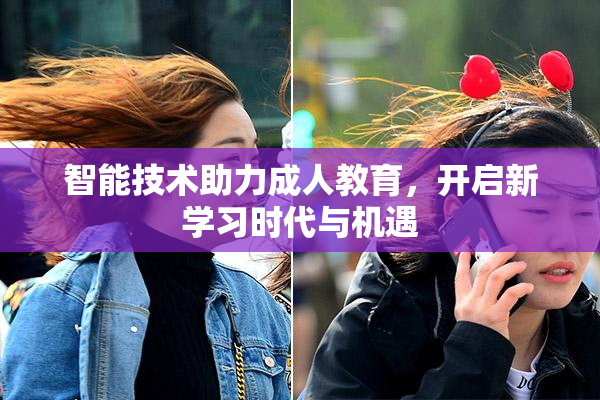 智能技术助力成人教育，开启新学习时代与机遇
