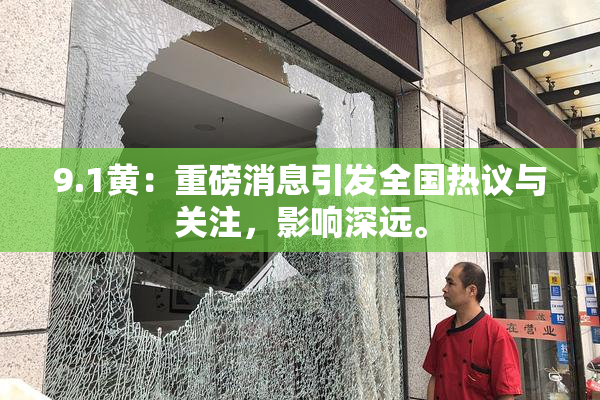 9.1黄：重磅消息引发全国热议与关注，影响深远。