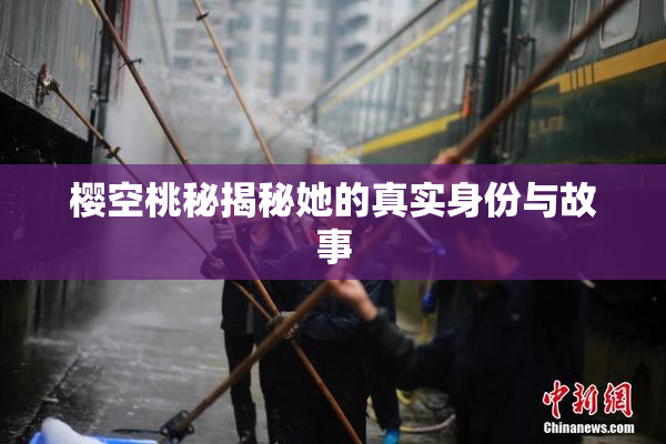 樱空桃秘揭秘她的真实身份与故事