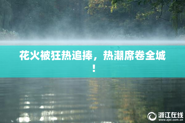花火被狂热追捧，热潮席卷全城！