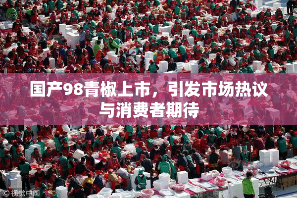 国产98青椒上市，引发市场热议与消费者期待