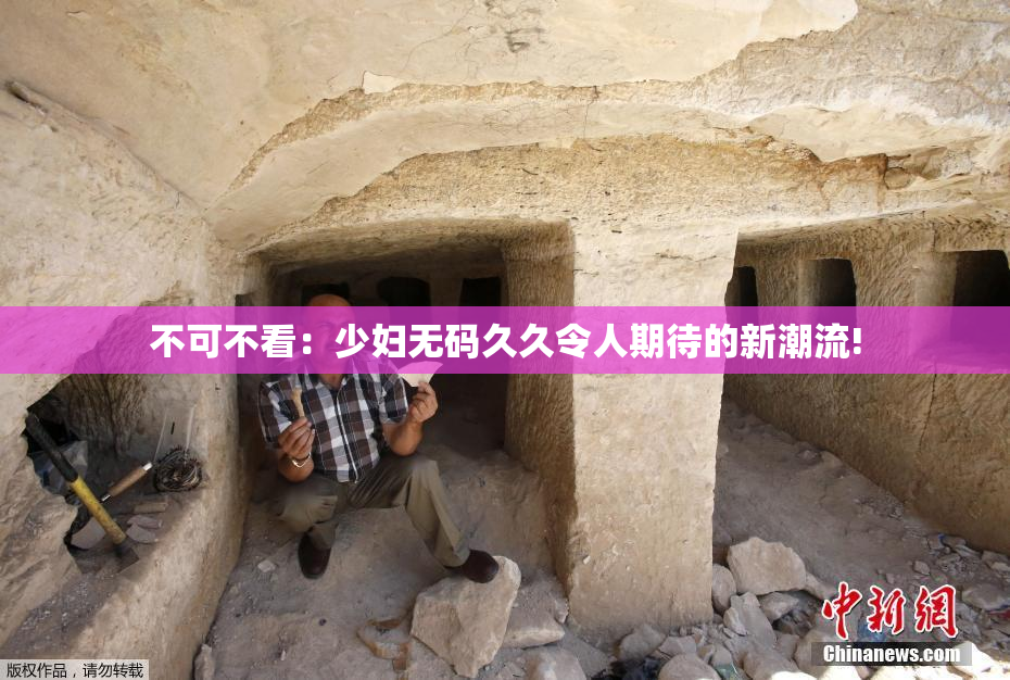 不可不看：少妇无码久久令人期待的新潮流!