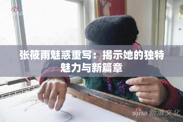 张筱雨魅惑重写：揭示她的独特魅力与新篇章