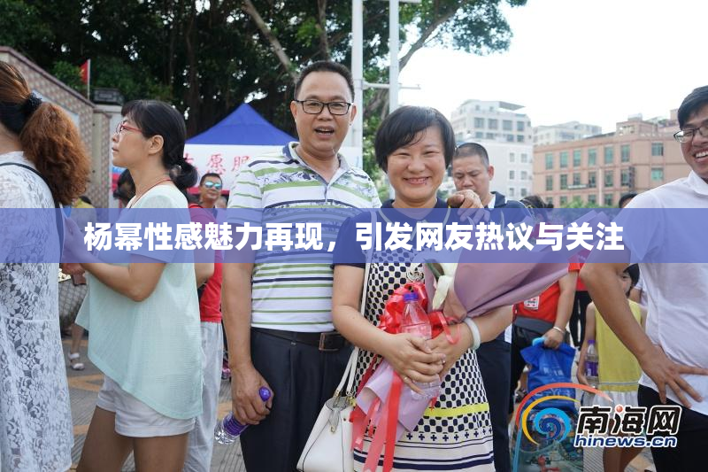 杨幂性感魅力再现，引发网友热议与关注