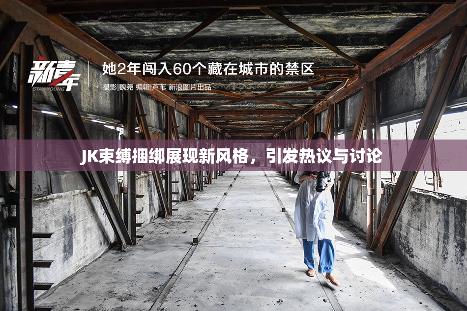 JK束缚捆绑展现新风格，引发热议与讨论
