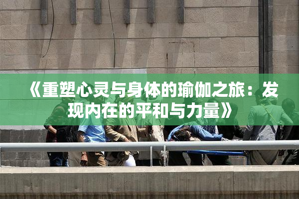 《重塑心灵与身体的瑜伽之旅：发现内在的平和与力量》