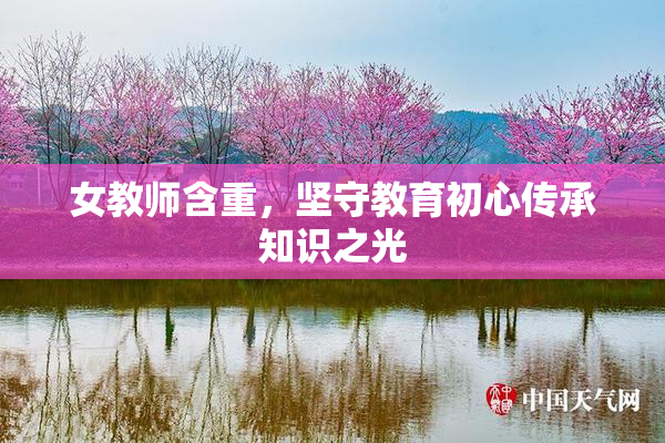 女教师含重，坚守教育初心传承知识之光