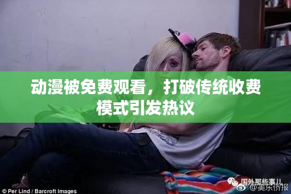 动漫被免费观看，打破传统收费模式引发热议