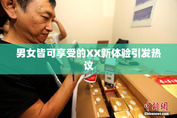 男女皆可享受的XX新体验引发热议