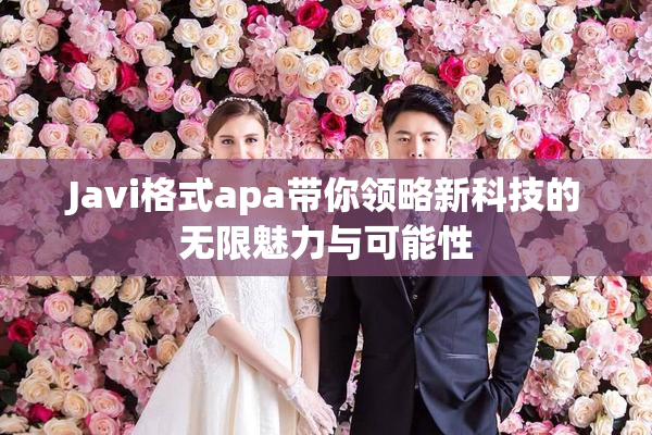 Javi格式apa带你领略新科技的无限魅力与可能性