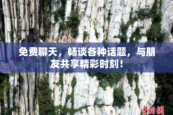 免费聊天，畅谈各种话题，与朋友共享精彩时刻！