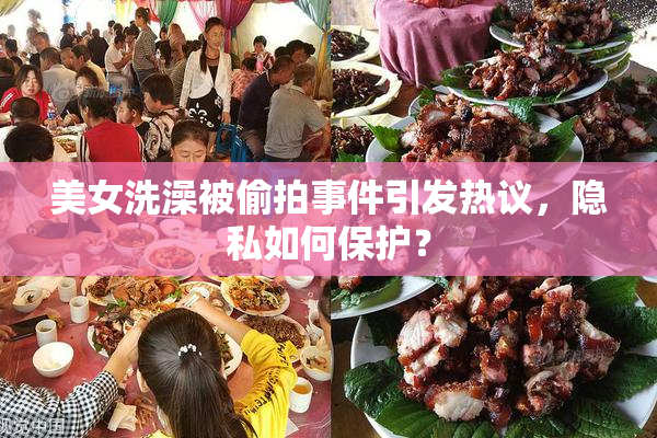 美女洗澡被偷拍事件引发热议，隐私如何保护？