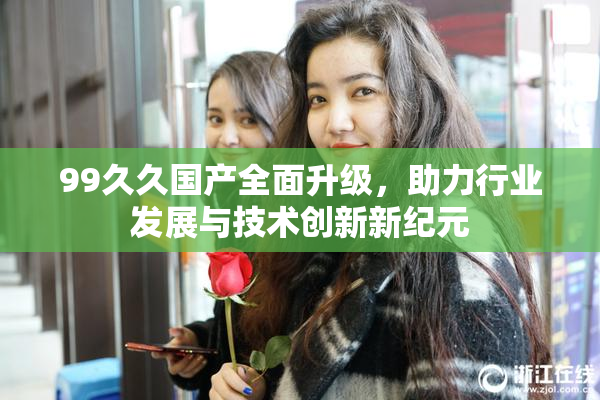 99久久国产全面升级，助力行业发展与技术创新新纪元