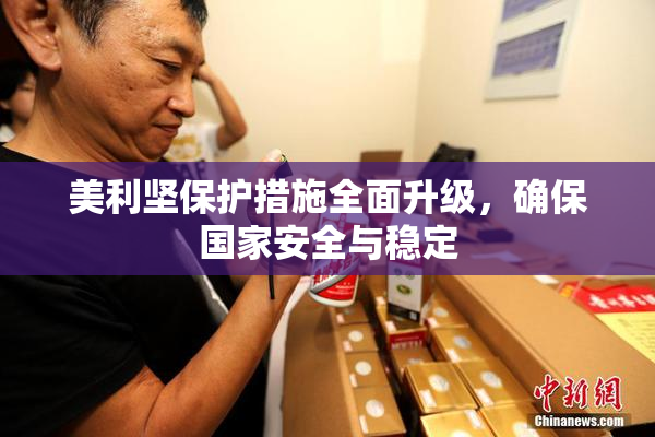 美利坚保护措施全面升级，确保国家安全与稳定
