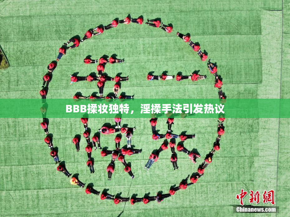 BBB揉妆独特，淫揉手法引发热议