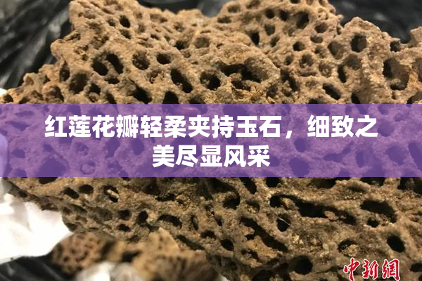红莲花瓣轻柔夹持玉石，细致之美尽显风采