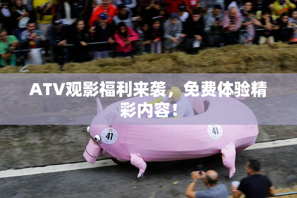 ATV观影福利来袭，免费体验精彩内容！