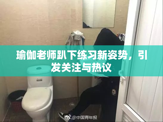 瑜伽老师趴下练习新姿势，引发关注与热议