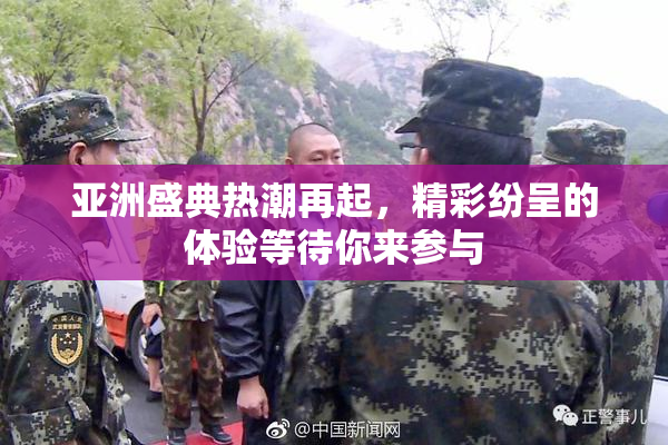 亚洲盛典热潮再起，精彩纷呈的体验等待你来参与