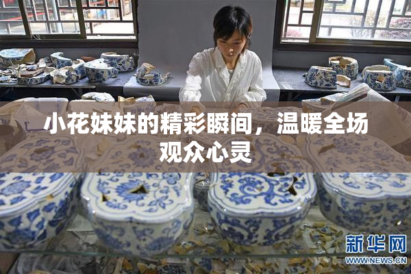 小花妹妹的精彩瞬间，温暖全场观众心灵