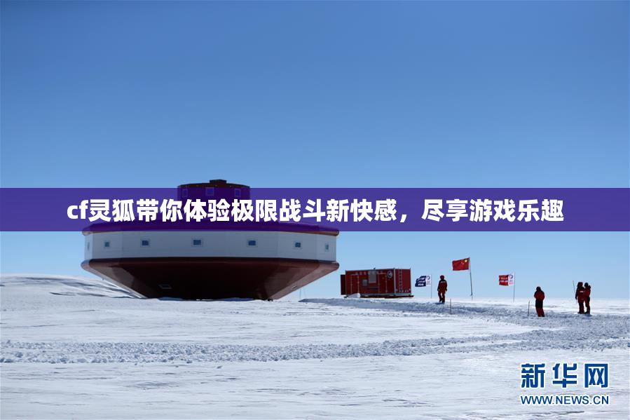 cf灵狐带你体验极限战斗新快感，尽享游戏乐趣