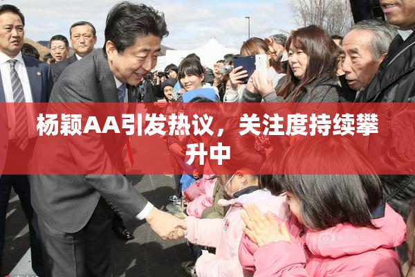 杨颖AA引发热议，关注度持续攀升中