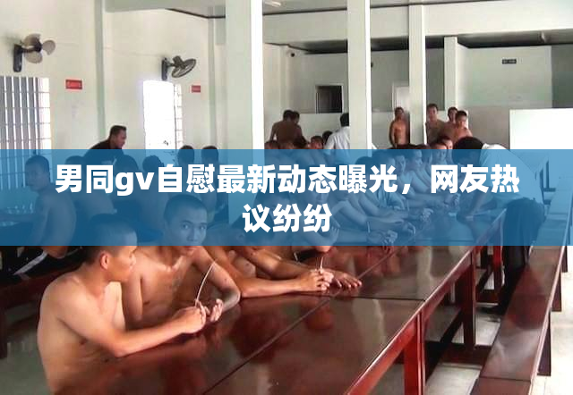 男同gv自慰最新动态曝光，网友热议纷纷