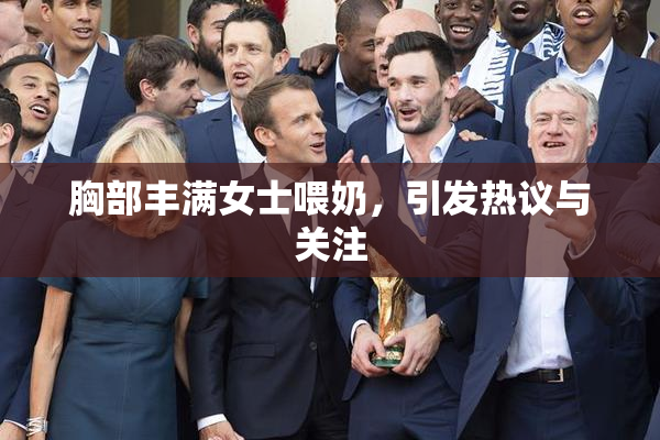 胸部丰满女士喂奶，引发热议与关注