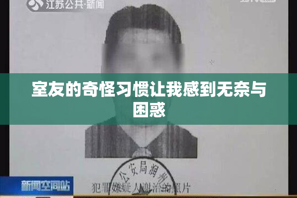 室友的奇怪习惯让我感到无奈与困惑