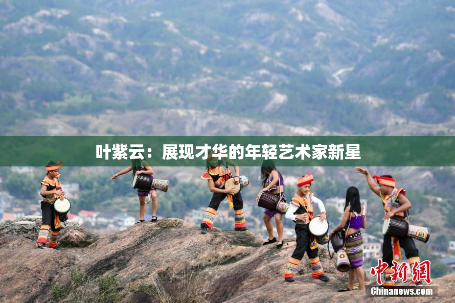 叶紫云：展现才华的年轻艺术家新星