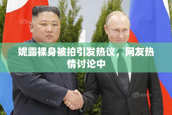 妮露裸身被拍引发热议，网友热情讨论中